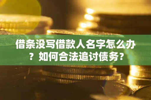 北京借条没写借款人名字怎么办？如何合法追讨债务？