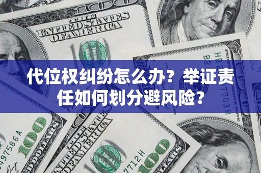 北京代位权纠纷怎么办？举证责任如何划分避风险？