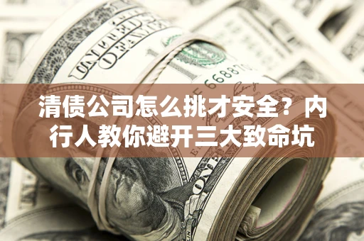 北京清债公司怎么挑才安全?内行人教你避开三大致命坑 北京清债公司怎么挑才安全?内行人教你避开三大致命坑