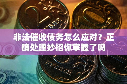 北京非法催收债务怎么应对？正确处理妙招你掌握了吗