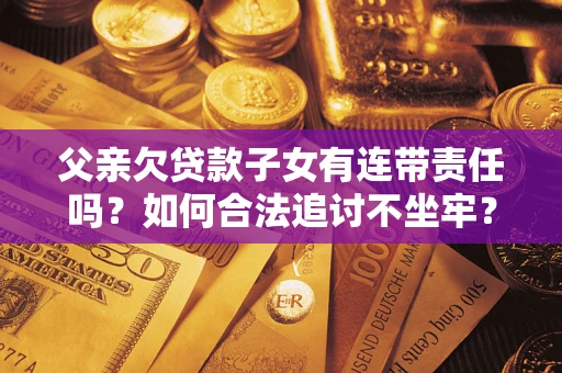 北京父亲欠贷款子女有连带责任吗？如何合法追讨不坐牢？