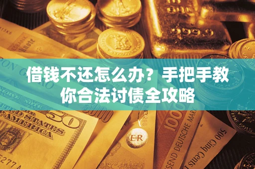 北京借钱不还怎么办？手把手教你合法讨债全攻略