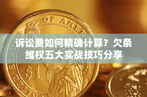 北京诉讼费如何精确计算？欠条维权五大实战技巧分享