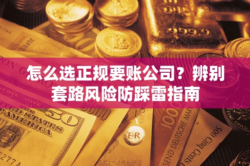 北京怎么选正规要账公司？辨别套路风险防踩雷指南