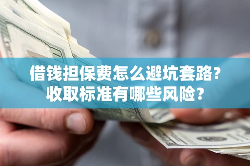 北京借钱担保费怎么避坑套路?收取标准有哪些风险? 北京借钱担保费怎么避坑套路?收取标准有哪些风险?