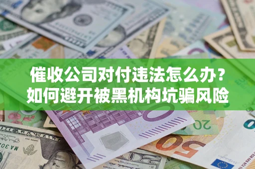 北京催收公司对付违法怎么办？如何避开被黑机构坑骗风险