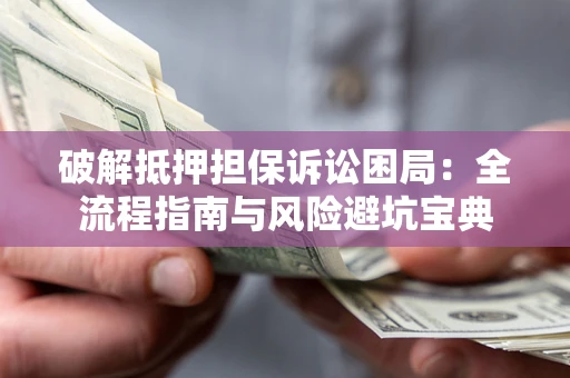 北京破解抵押担保诉讼困局:全流程指南与风险避坑宝典 北京破解抵押担保诉讼困局:全流程指南与风险避坑宝典