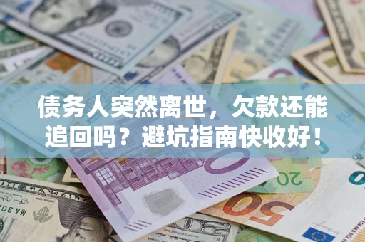 北京债务人突然离世，欠款还能追回吗？避坑指南快收好！