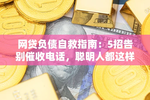 北京网贷负债自救指南：5招告别催收电话，聪明人都这样做