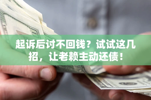 北京起诉后讨不回钱？试试这几招，让老赖主动还债！