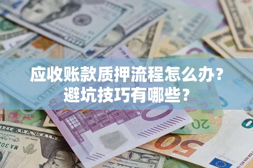 北京应收账款质押流程怎么办？避坑技巧有哪些？