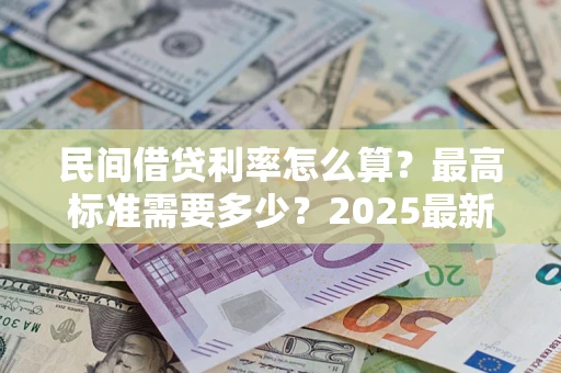 北京民间借贷利率怎么算？最高标准需要多少？2025最新避坑指南