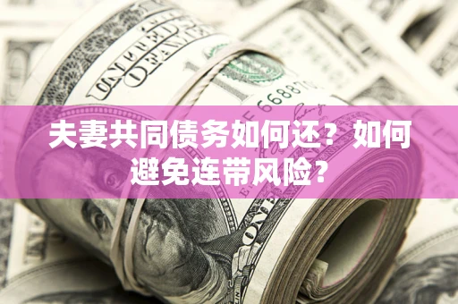 北京夫妻共同债务如何还？如何避免连带风险？
