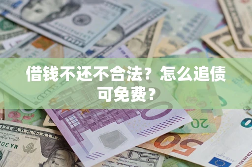北京借钱不还不合法？怎么追债可免费？