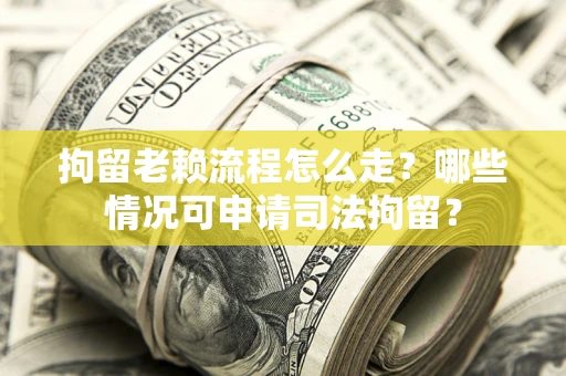 北京拘留老赖流程怎么走?哪些情况可申请司法拘留? 北京拘留老赖流程怎么走?哪些情况可申请司法拘留?