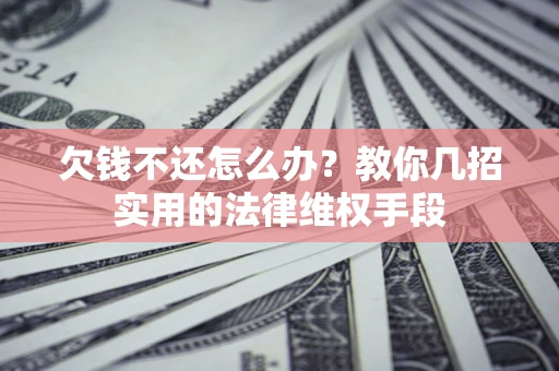 北京欠钱不还怎么办？教你几招实用的法律维权手段
