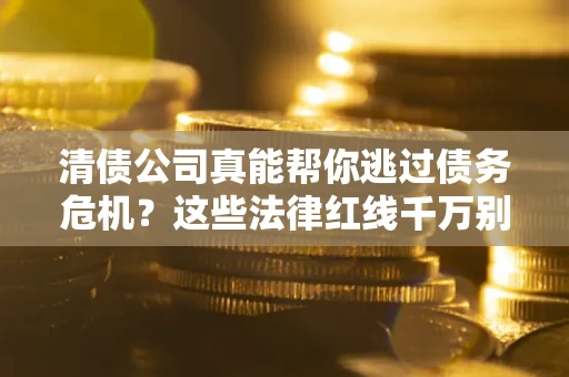 北京清债公司真能帮你逃过债务危机？这些法律红线千万别踩