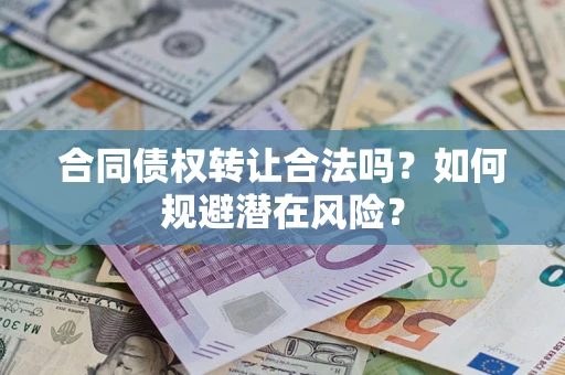 北京合同债权转让合法吗?如何规避潜在风险? 北京合同债权转让合法吗?如何规避潜在风险?