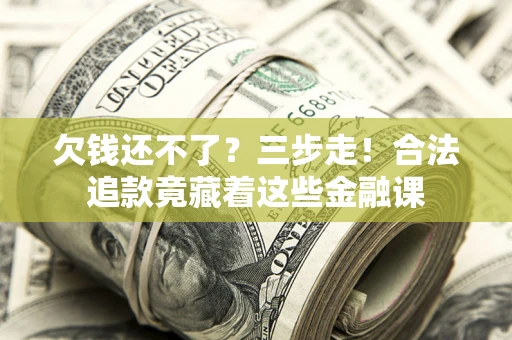 北京欠钱还不了？三步走！合法追款竟藏着这些金融课