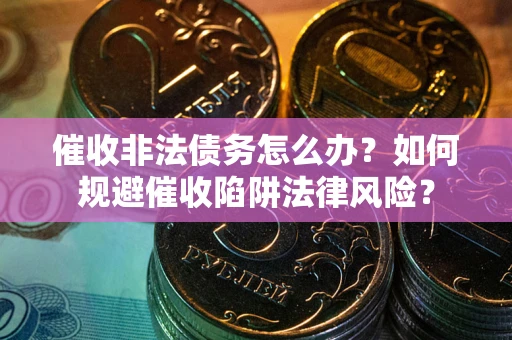 北京催收非法债务怎么办？如何规避催收陷阱法律风险？