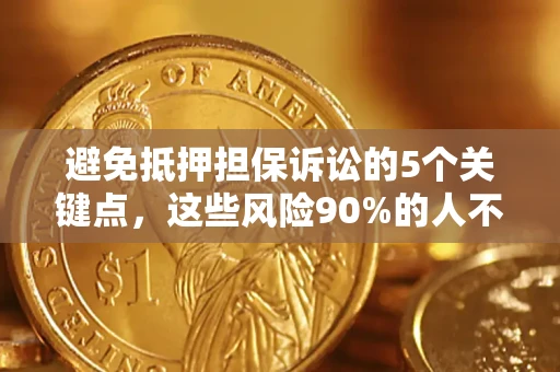 北京避免抵押担保诉讼的5个关键点，这些风险90%的人不知道！