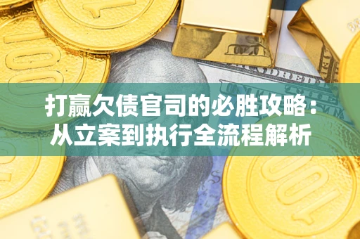 北京打赢欠债官司的必胜攻略：从立案到执行全流程解析