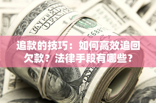 北京追款的技巧：如何高效追回欠款？法律手段有哪些？