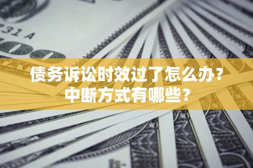北京债务诉讼时效过了怎么办？中断方式有哪些？