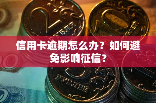 北京信用卡逾期怎么办？如何避免影响征信？