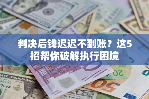 北京判决后钱迟迟不到账？这5招帮你破解执行困境