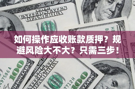 北京如何操作应收账款质押？规避风险大不大？只需三步！