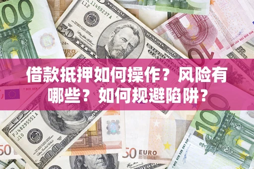 北京借款抵押如何操作?风险有哪些?如何规避陷阱? 北京借款抵押如何操作?风险有哪些?如何规避陷阱?