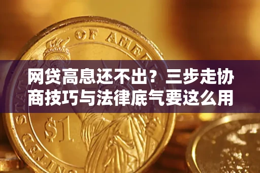 北京网贷高息还不出？三步走协商技巧与法律底气要这么用