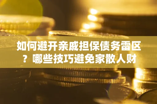 北京如何避开亲戚担保债务雷区？哪些技巧避免家散人财