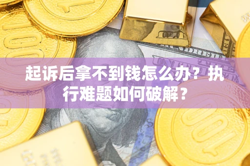 北京起诉后拿不到钱怎么办?执行难题如何破解? 北京起诉后拿不到钱怎么办?执行难题如何破解?