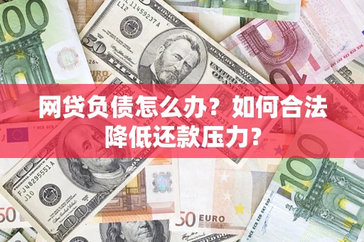 北京网贷负债怎么办？如何合法降低还款压力？