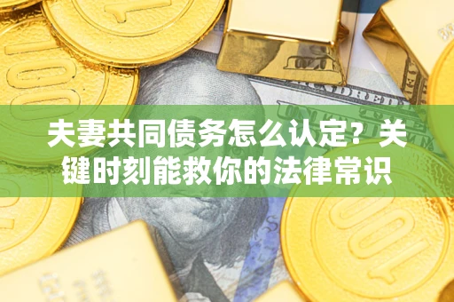 北京夫妻共同债务怎么认定？关键时刻能救你的法律常识