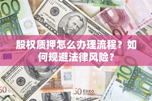 北京股权质押怎么办理流程？如何规避法律风险？
