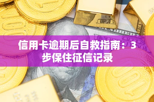 北京信用卡逾期后自救指南：3步保住征信记录