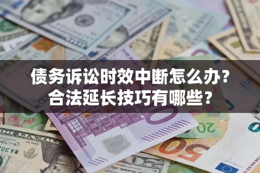 北京债务诉讼时效中断怎么办？合法延长技巧有哪些？