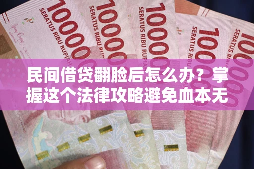 北京民间借贷翻脸后怎么办？掌握这个法律攻略避免血本无归
