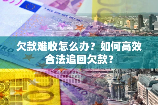 北京欠款难收怎么办？如何高效合法追回欠款？