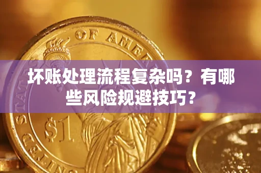 北京坏账处理流程复杂吗？有哪些风险规避技巧？