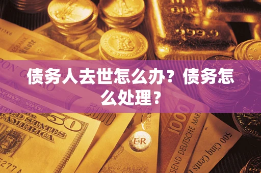北京债务人去世怎么办？债务怎么处理？