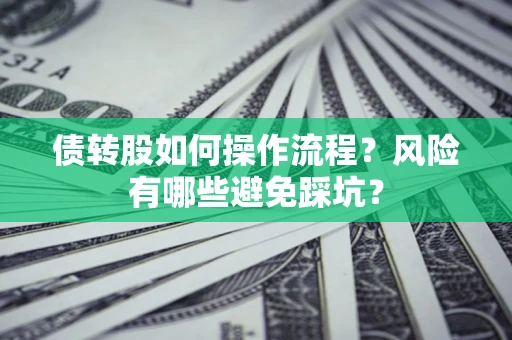 北京债转股如何操作流程?风险有哪些避免踩坑? 北京债转股如何操作流程?风险有哪些避免踩坑?