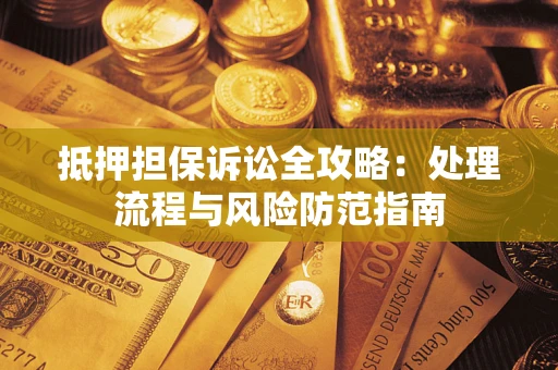 北京抵押担保诉讼全攻略：处理流程与风险防范指南
