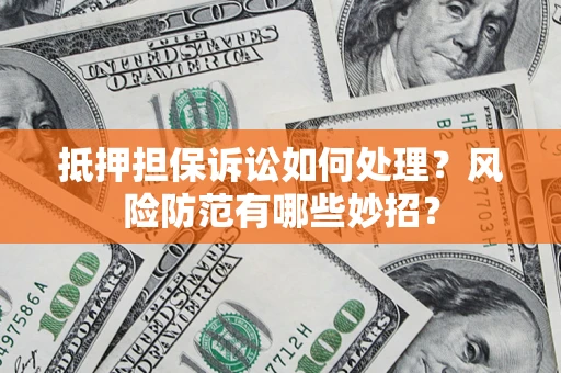北京抵押担保诉讼如何处理？风险防范有哪些妙招？