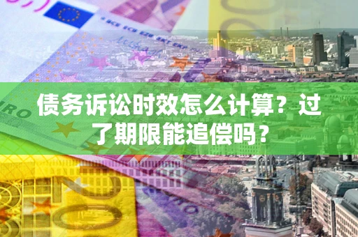 北京债务诉讼时效怎么计算？过了期限能追偿吗？
