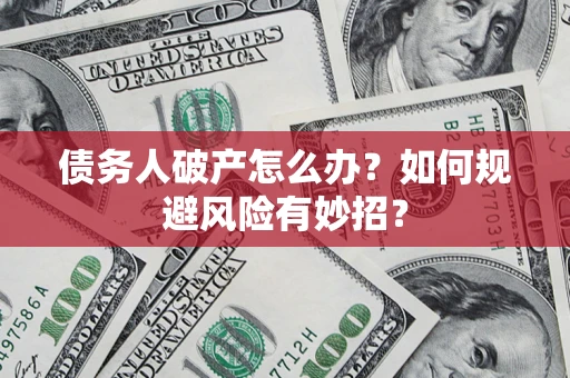 北京债务人破产怎么办？如何规避风险有妙招？