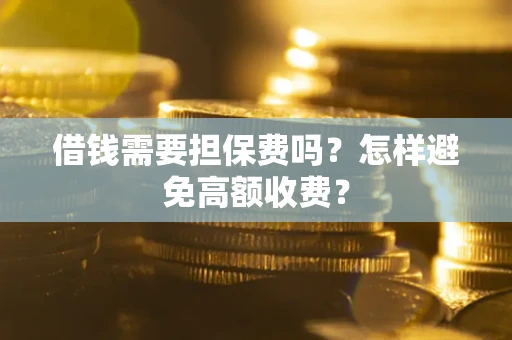 北京借钱需要担保费吗？怎样避免高额收费？